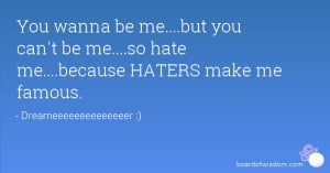 You wanna be me....but you can't be me....so hate me....because HATERS ...