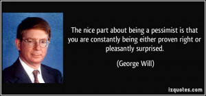 ... being either proven right or pleasantly surprised. - George Will