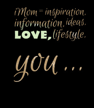 Quotes Picture: imom = inspiration, information, ideas, love ...