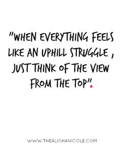 When everything seems like an uphill struggle, just think of the view ...