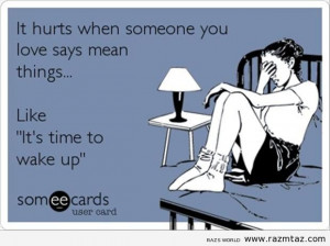 IT HURTS... WHEN SOMEONE YOU LOVE SAYS MEAN THINGS LIKE .....
