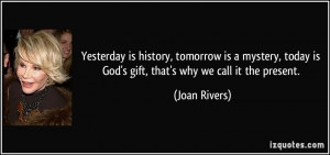 Yesterday is history, tomorrow is a mystery, today is God's gift, that ...