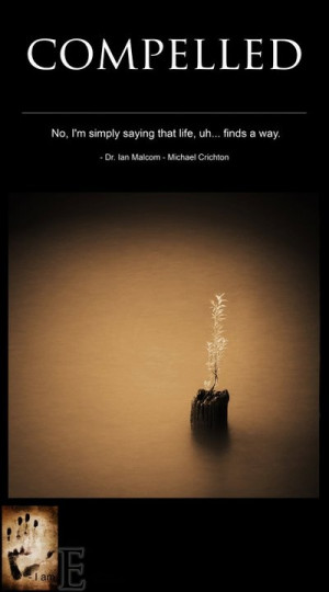 ... that life, uh... finds a way. - Dr. Ian Malcom - Michael Crichton