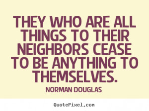 ... to their neighbors cease.. Norman Douglas best inspirational quotes