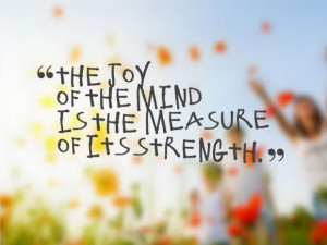 The joy of the mind is the measure of its strength.