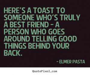 Here's a toast to someone who's truly a best friend - a person who ...