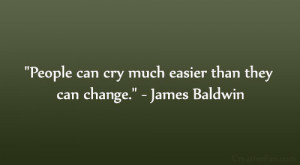 ... People can cry much easier than they can change.” – James Baldwin