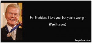 Mr. President, I love you, but you're wrong. - Paul Harvey