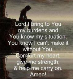 Lord, I bring to You my burdens and You know my situation. You know I ...