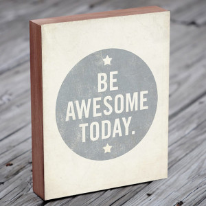 Be Awesome Today - Quote Art - Wood Block Art Print