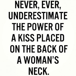 Quote: Never, ever, underestimate the power of a kiss placed on the ...
