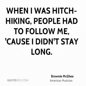 ... was hitch-hiking, people had to follow me, 'cause I didn't stay long
