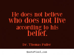 Dr. Thomas Fuller Quotes - He does not believe who does not live ...