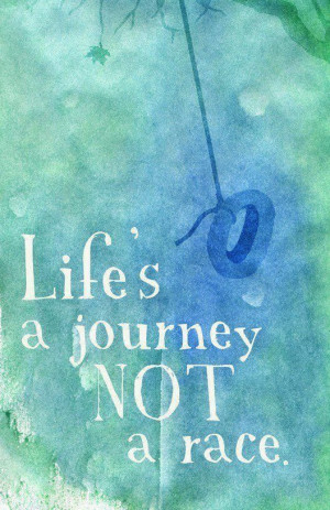Life's journey is NOT a race.