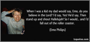 When I was a kid my dad would say, Emo, do you believe in the Lord? I ...