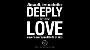 Above all, love each other deeply because love covers over a multitude ...