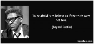 To be afraid is to behave as if the truth were not true. - Bayard ...