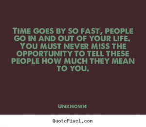 Time goes by so fast, people go in and out of your life. You must ...