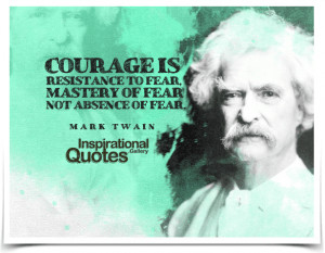 ... to fear, mastery of fear, not absence of fear. Quote by Mark Twain