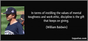 ... ethic, discipline is the gift that keeps on giving. - William Baldwin