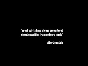 ... always encountered violent opposition from mediocre minds. - Einstein