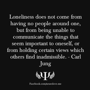 Loneliness does not come from having no people about one... ~Carl Jung