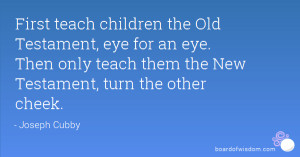 ... Testament, eye for an eye. Then only teach them the New Testament