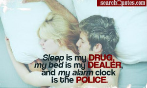 Sleep is my drug, my bed is my dealer, and my alarm clock is the ...