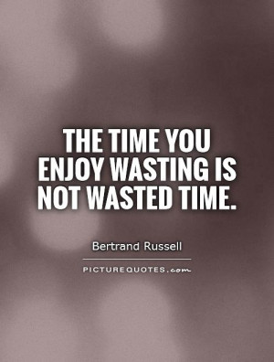 Time Quotes Enjoy Life Quotes Wasting Time Quotes Wasted Time Quotes ...