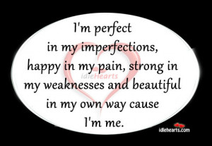 perfect in my imperfections, happy in my pain, strong in