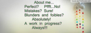 about me... perfect? pffft...no! mistakes? sure! blunders and foibles ...