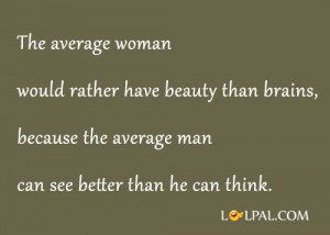 woman would rather have beauty than brains, because the average man ...