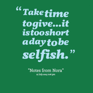 Quotes Picture: take time to giveit is too short a day to be selfish