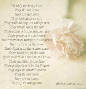 Tis only we who grieve They do not leave They are not gone They look ...