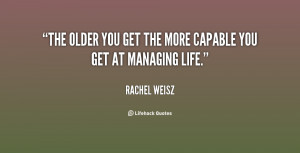 The older you get the more capable you get at managing life.”