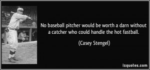 No baseball pitcher would be worth a darn without a catcher who could ...