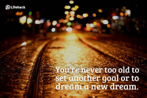 You Are Never Too Old To Set Another Goal Or To Dream A New Dream ...