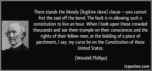 There stands the bloody [fugitive slave] clause —you cannot fret the ...