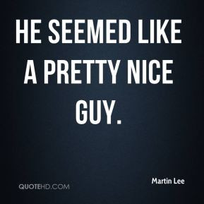 Martin Lee - He seemed like a pretty nice guy.