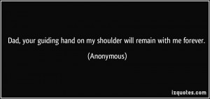 ... guiding hand on my shoulder will remain with me forever. - Anonymous