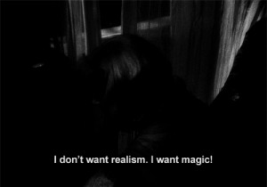don’t want realism. I want magic! Yes, yes, magic! I try to give ...