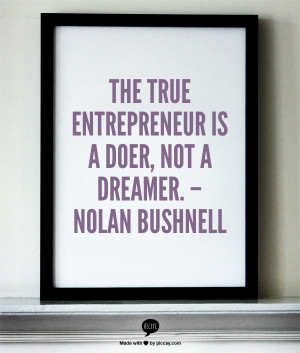 The true entrepreneur is a doer, not a dreamer. – Nolan Bushnell