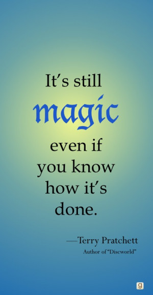 It's still magic even if you know how it's done.”