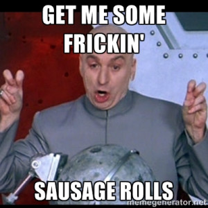dr. evil quote - Get me some Frickin' sausage rolls