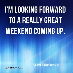 ... looking forward to a really great weekend coming up