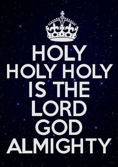 HOLY HOLY HOLY IS THE LORD GOD ALMIGHTY More