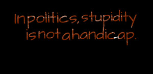 Quotes Picture: in politics, stupidity is not a handicap