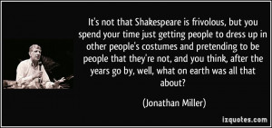 It's not that Shakespeare is frivolous, but you spend your time just ...