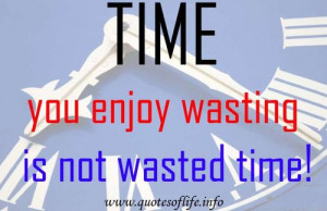 Quotes Of Life » Time you enjoy wasting is not wasted time.