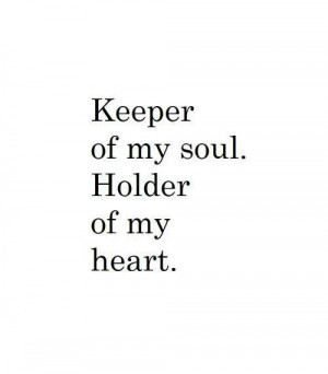 Keeper of my soul. Holder of my heart